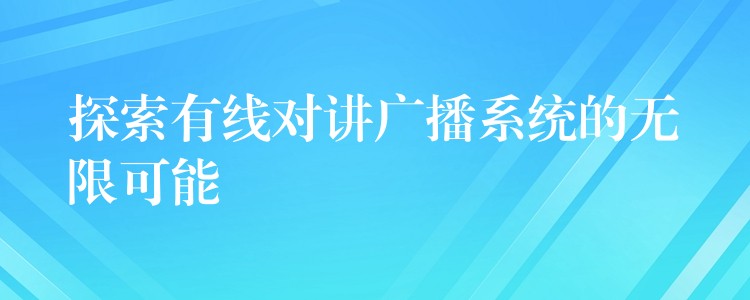 探索有线对讲广播系统的无限可能