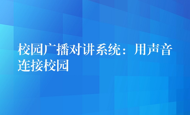  校园广播对讲系统：用声音连接校园