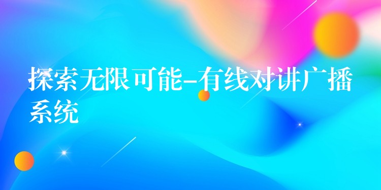 探索无限可能-有线对讲广播系统