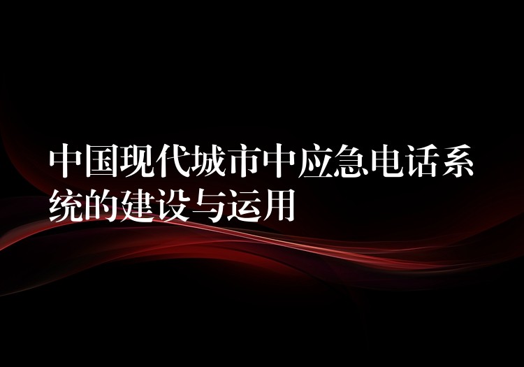 中国现代城市中应急电话系统的建设与运用