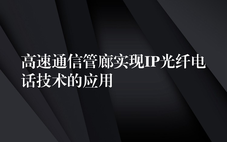 高速通信管廊实现IP光纤电话技术的应用