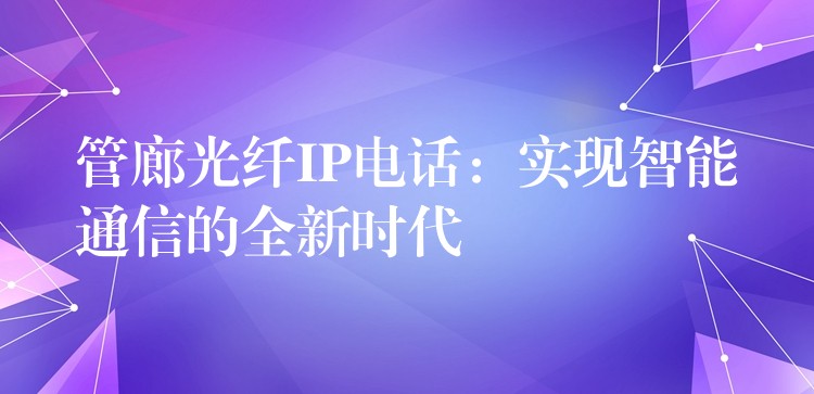 管廊光纤IP电话：实现智能通信的全新时代