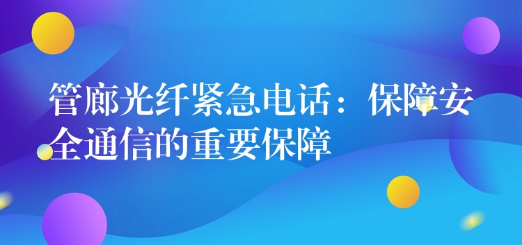 管廊光纤紧急电话：保障安全通信的重要保障