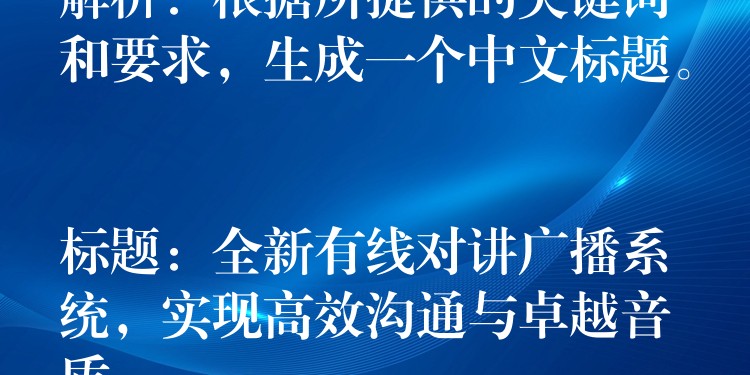  解析：根据所提供的关键词和要求，生成一个中文标题。

标题：全新有线对讲广播系统，实现高效沟通与卓越音质