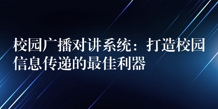  校园广播对讲系统：打造校园信息传递的最佳利器