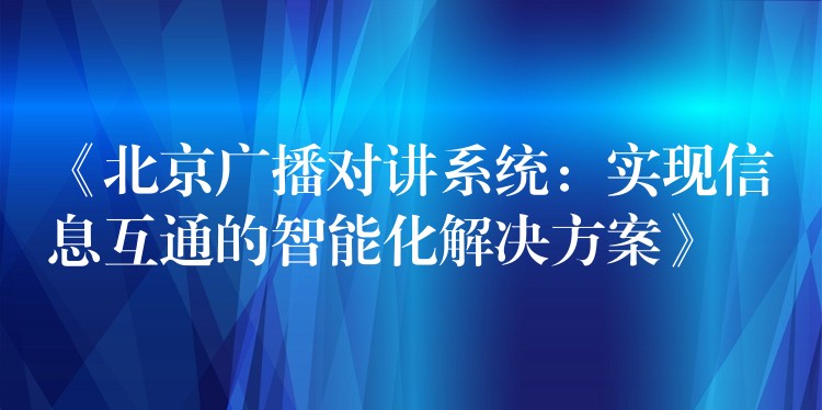 《北京广播对讲系统：实现信息互通的智能化解决方案》