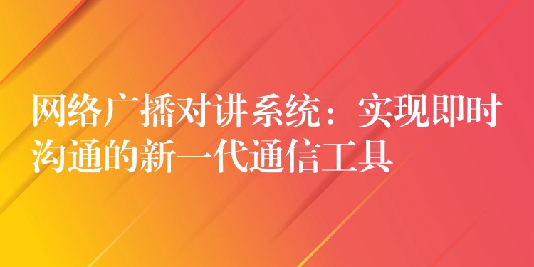  网络广播对讲系统：实现即时沟通的新一代通信工具