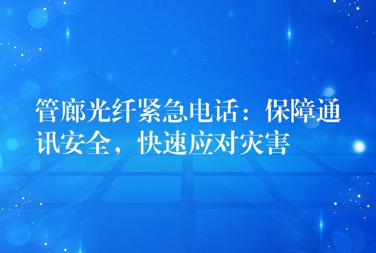 管廊光纤紧急电话：保障通讯安全，快速应对灾害