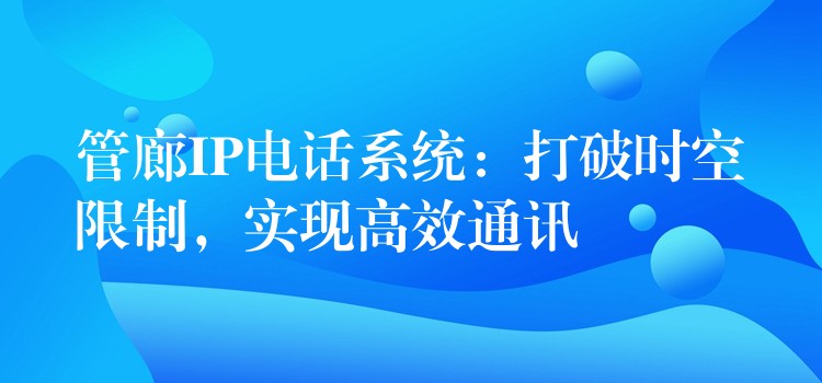 管廊IP电话系统：打破时空限制，实现高效通讯