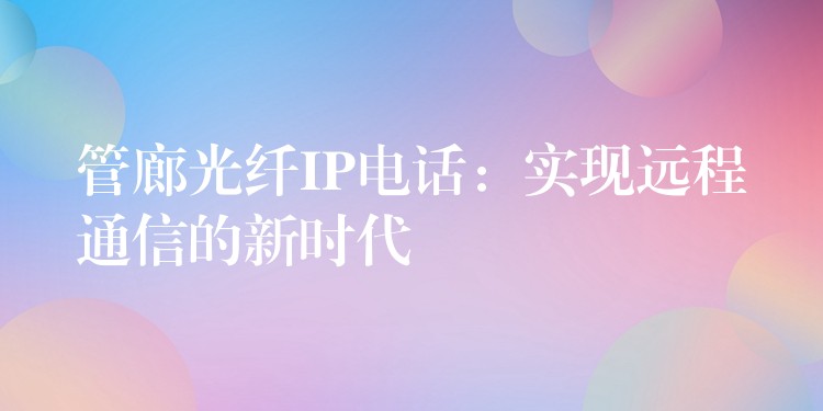  管廊光纤IP电话：实现远程通信的新时代