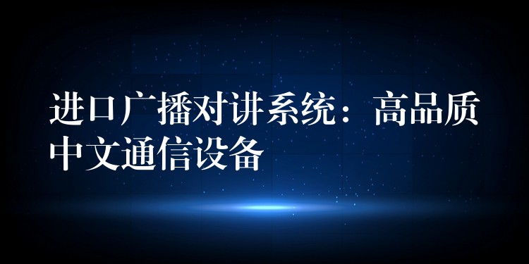  进口广播对讲系统：高品质中文通信设备