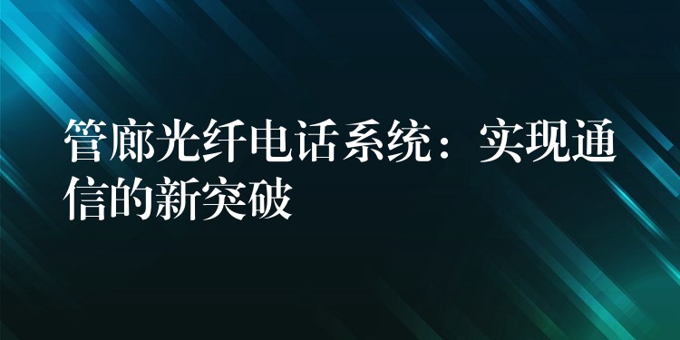  管廊光纤电话系统：实现通信的新突破