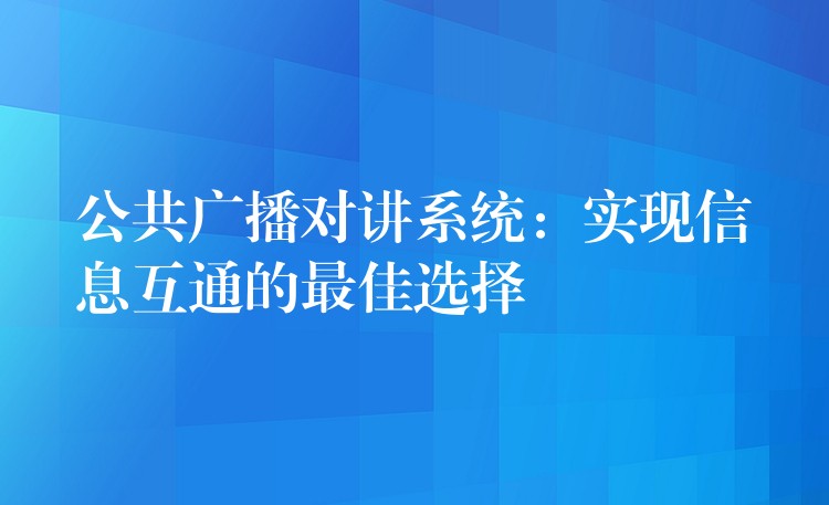  公共广播对讲系统：实现信息互通的最佳选择