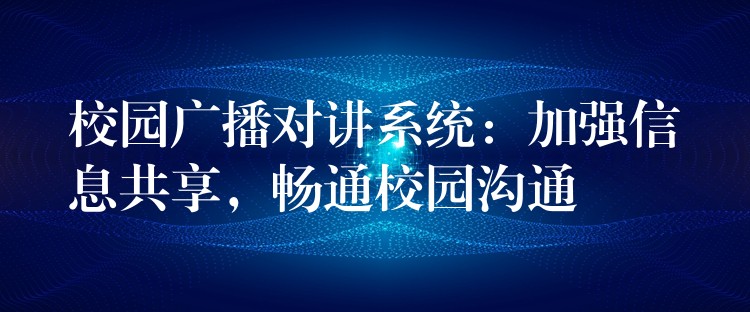  校园广播对讲系统：加强信息共享，畅通校园沟通