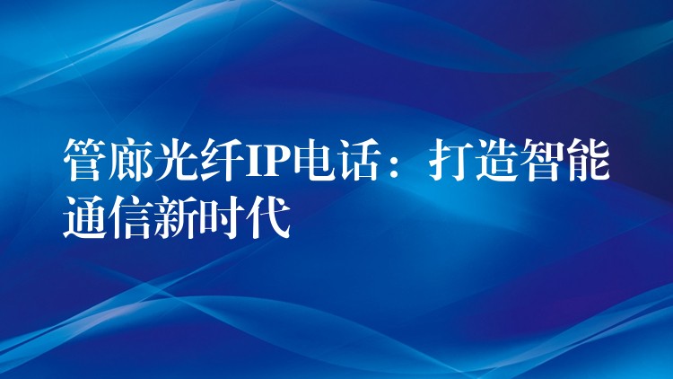 管廊光纤IP电话：打造智能通信新时代