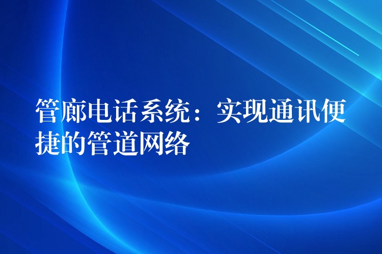  管廊电话系统：实现通讯便捷的管道网络