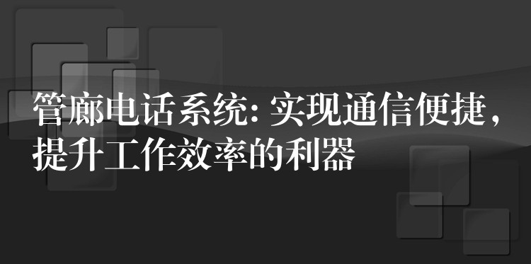 管廊电话系统: 实现通信便捷，提升工作效率的利器