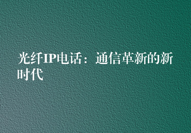 光纤IP电话：通信革新的新时代