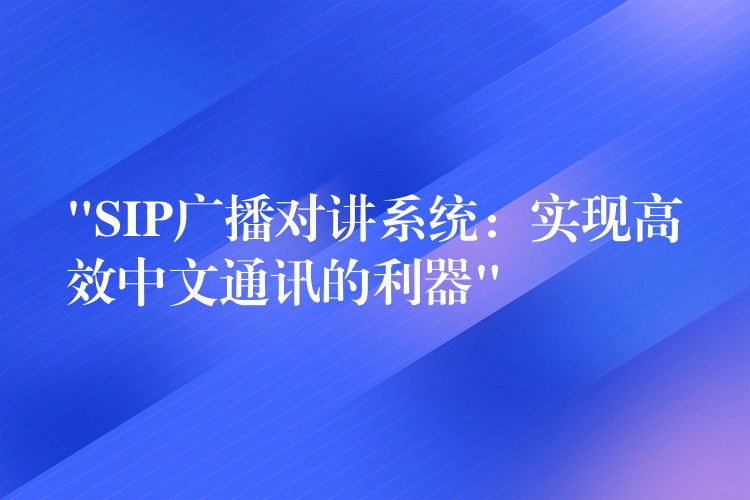  “SIP广播对讲系统：实现高效中文通讯的利器”