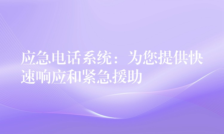 应急电话系统：为您提供快速响应和紧急援助