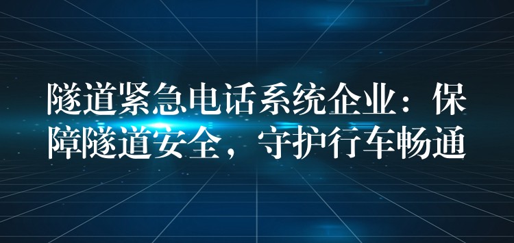  隧道紧急电话系统企业：保障隧道安全，守护行车畅通