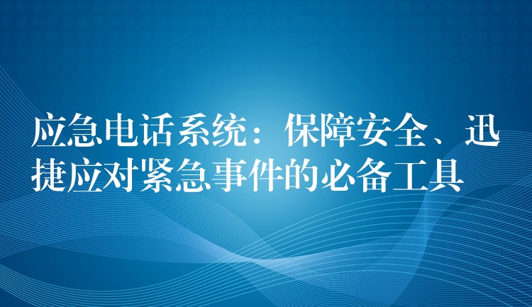 应急电话系统：保障安全、迅捷应对紧急事件的必备工具