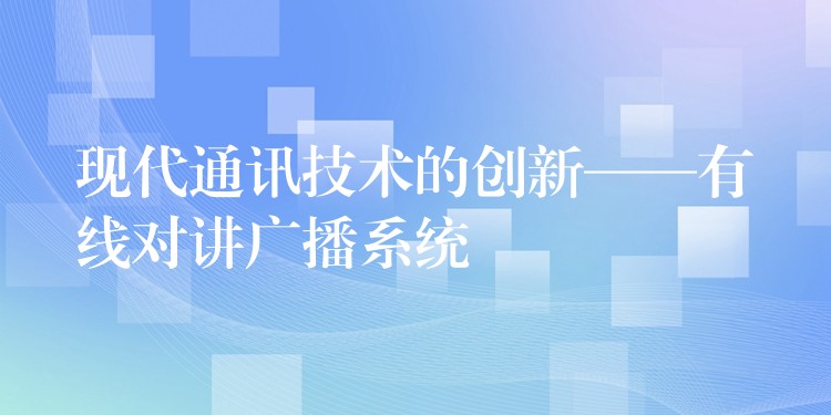  现代通讯技术的创新——有线对讲广播系统