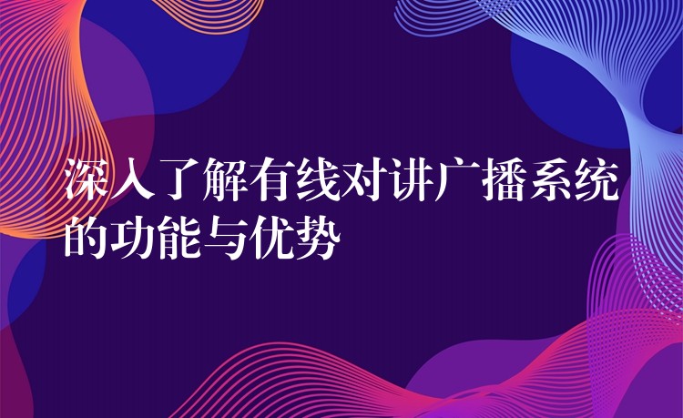 深入了解有线对讲广播系统的功能与优势