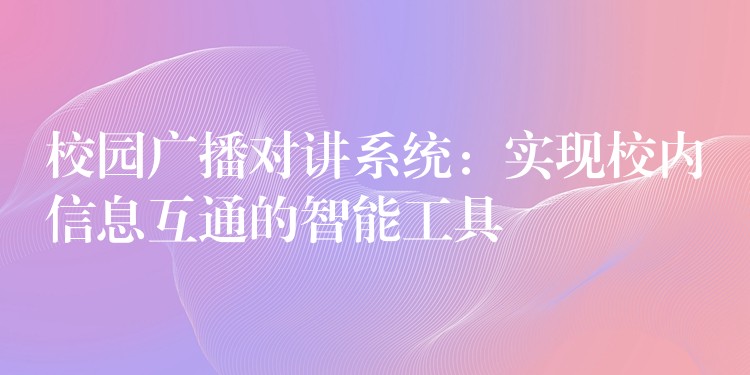  校园广播对讲系统：实现校内信息互通的智能工具