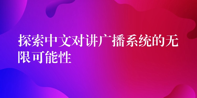 探索中文对讲广播系统的无限可能性