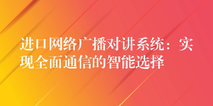 进口网络广播对讲系统：实现全面通信的智能选择