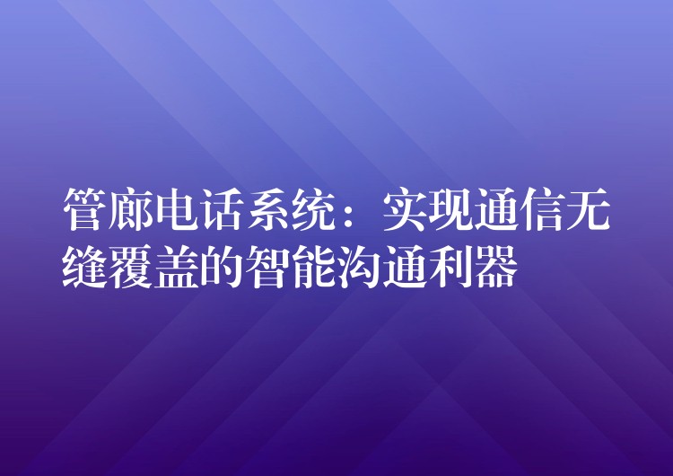 管廊电话系统：实现通信无缝覆盖的智能沟通利器