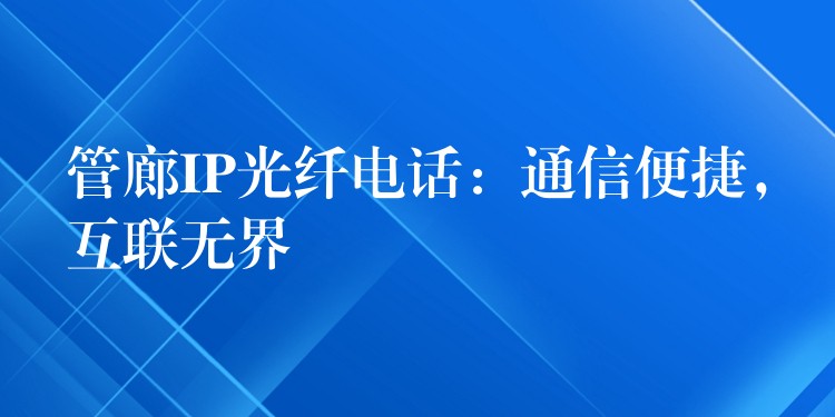 管廊IP光纤电话：通信便捷，互联无界