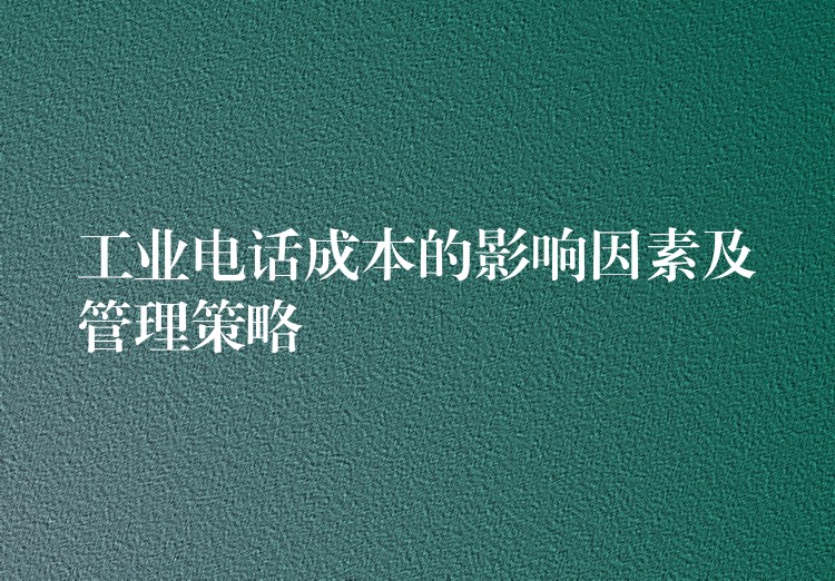 工业电话成本的影响因素及管理策略