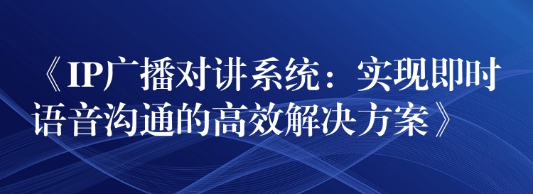  《IP广播对讲系统：实现即时语音沟通的高效解决方案》