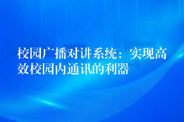  校园广播对讲系统：实现高效校园内通讯的利器