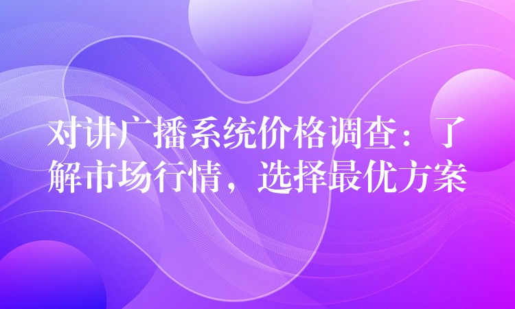  对讲广播系统价格调查：了解市场行情，选择最优方案