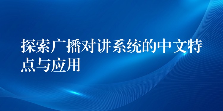 探索广播对讲系统的中文特点与应用