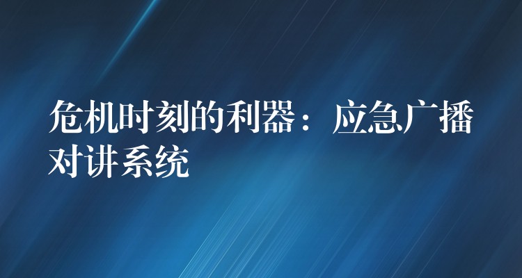 危机时刻的利器：应急广播对讲系统