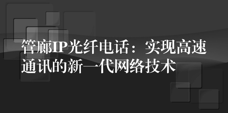  管廊IP光纤电话：实现高速通讯的新一代网络技术