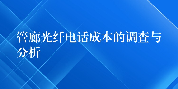 管廊光纤电话成本的调查与分析