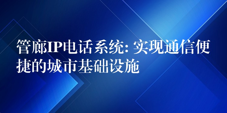 管廊IP电话系统: 实现通信便捷的城市基础设施