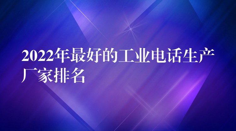 2022年最好的工业电话生产厂家排名