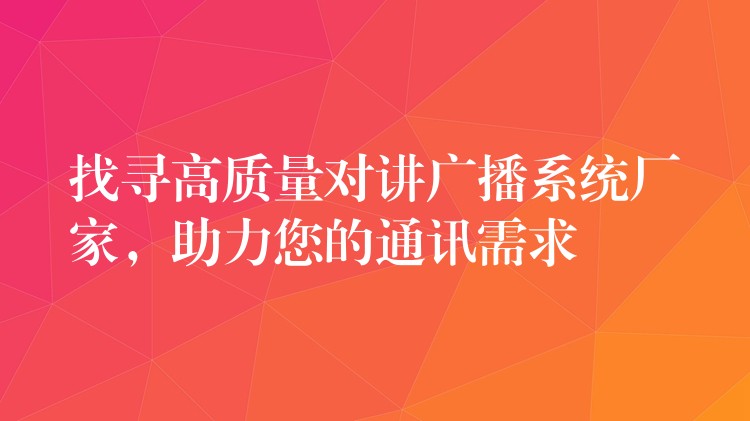 找寻高质量对讲广播系统厂家，助力您的通讯需求