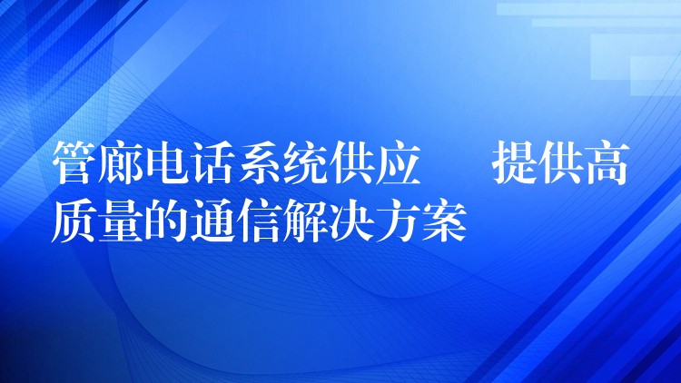 管廊电话系统供应 – 提供高质量的通信解决方案