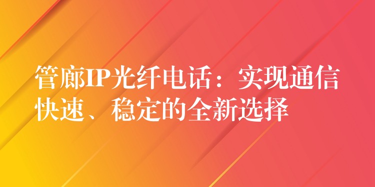 管廊IP光纤电话：实现通信快速、稳定的全新选择