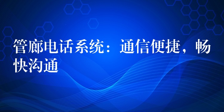 管廊电话系统：通信便捷，畅快沟通