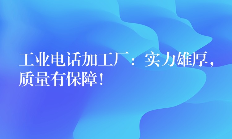 工业电话加工厂：实力雄厚，质量有保障！