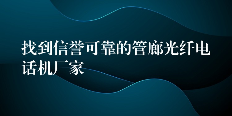 找到信誉可靠的管廊光纤电话机厂家