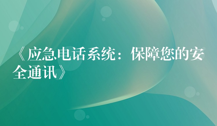 《应急电话系统：保障您的安全通讯》